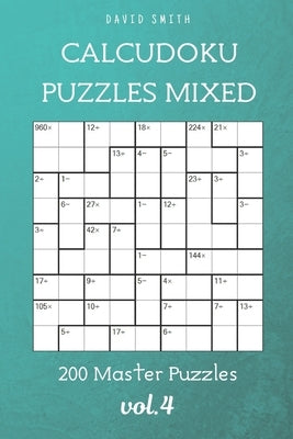 CalcuDoku Puzzles Mixed - 200 Master Puzzles vol.4 by Parker, Liam