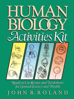 Human Biology Activities Kit: Ready-To-Use Lessons and Worksheets for General Science and Health by Roland, John R.
