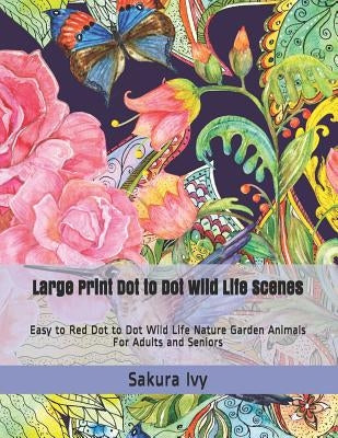 Large Print Dot to Dot Wild Life Scenes: Easy to Red Dot to Dot Wild Life Nature Garden Animals for Adults and Seniors by Ivy, Sakura