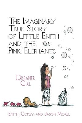 The Imaginary True Story of Little Enith and the Pink Elephants: Dreamer Girl by Morel, Enith