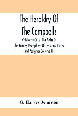 The Heraldry Of The Campbells, With Notes On All The Males Of The Family, Descriptions Of The Arms, Plates And Pedigrees (Volume Ii) by Harvey Johnston, G.