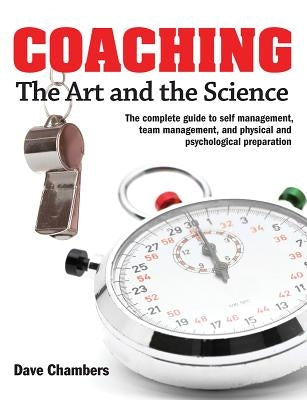 Coaching: The Art and the Science -- The Complete Guide to Self Management, Team Management, and Physical and Psychological Prep by Chambers, Dave