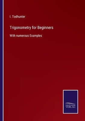 Trigonometry for Beginners: With numerous Examples by Todhunter, I.