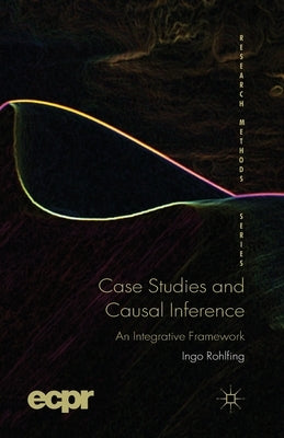 Case Studies and Causal Inference: An Integrative Framework by Rohlfing, I.