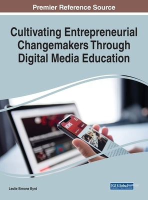 Cultivating Entrepreneurial Changemakers Through Digital Media Education by Byrd, Leslie Simone