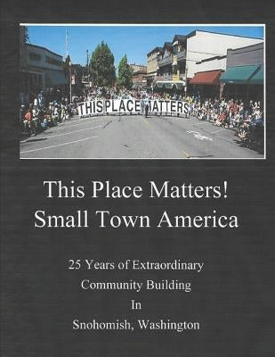 This Place Matters - Small Town America: 25 Years of Extraordinary Community Building in Snohomish, Washington by Minn, Kenni