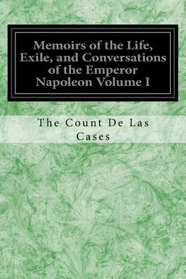 Memoirs of the Life, Exile, and Conversations of the Emperor Napoleon Volume I by Cases, The Count De Las