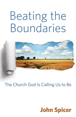 Beating the Boundaries: The Church God Is Calling Us to Be by Spicer, John