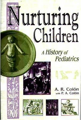 Nurturing Children: A History of Pediatrics by Colón, A. R.