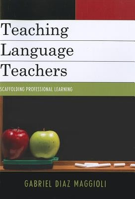 Teaching Language Teachers: Scaffolding Professional Learning by Maggioli, Gabriel Diaz