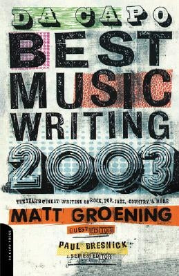 Da Capo Best Music Writing 2003: The Year's Finest Writing on Rock, Pop, Jazz, Country & More by Groening, Matt
