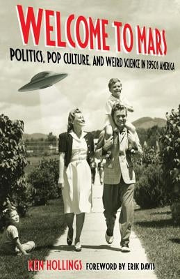 Welcome to Mars: Politics, Pop Culture, and Weird Science in 1950s America by Hollings, Ken