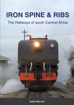 Iron Spine & Ribs: The Railways of south Central Africa by Burrett, Robert