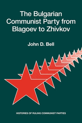 The Bulgarian Communist Party from Blagoev to Zhivkov: Histories of Ruling Communist Parties by Bell, John D.