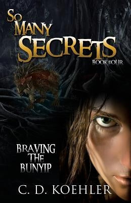 So Many Secrets: Braving the Bunyip Book Four by Koehler, C. D.