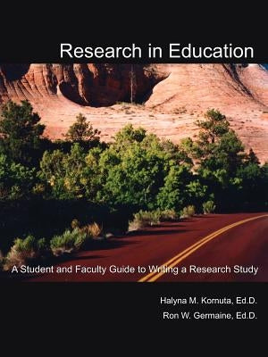 Research in Education: A Student and Faculty Guide to Writing a Research Study by Kornuta Ed D., Halyna M.