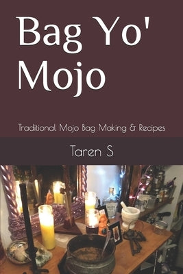 Bag Yo' Mojo: Traditional Mojo Bag Making & Recipes by S, Taren