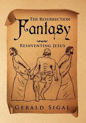 The Resurrection Fantasy: Reinventing Jesus by Sigal, Gerald