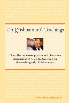 On Krishnamurti's Teachings: The Collected Writings, Talks and Classroom Discussions of Allan W. Anderson on the Teachings of J. Krishnamurti by Anderson, Allan W.