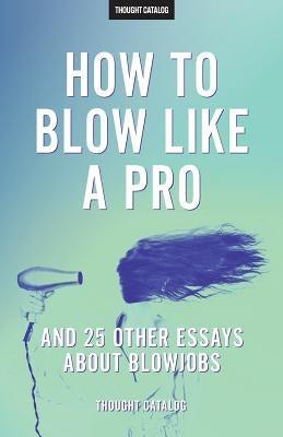 "How To Blow Like A Pro" And 25 Other Essays About Blowjobs by Catalog, Thought