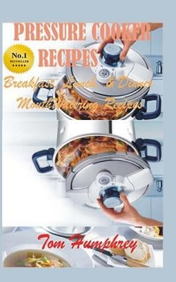 Pressure Cooker Recipes: (Breakfast, lunch, & dinner mouth-watering recipes) by Humphrey, Tom