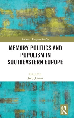 Memory Politics and Populism in Southeastern Europe by Jensen, Jody