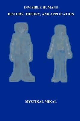 Invisible Humans: History, Theory, and Application by Mikal, Mystikal