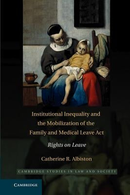 Institutional Inequality and the Mobilization of the Family and Medical Leave ACT: Rights on Leave by Albiston, Catherine R.
