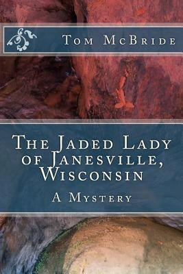 The Jaded Lady of Janesville, Wisconsin: A Mystery by McBride, Tom