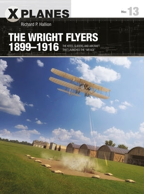 The Wright Flyers 1899-1916: The Kites, Gliders, and Aircraft That Launched the "Air Age" by Hallion, Richard P.