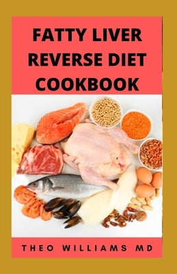 Fatty Liver Reverse Diet Cookbook: The Complete Guide To Reverse And Prevent Fatty Liver, Lose Weight Faster And Stay Healthy by Williams, Theo