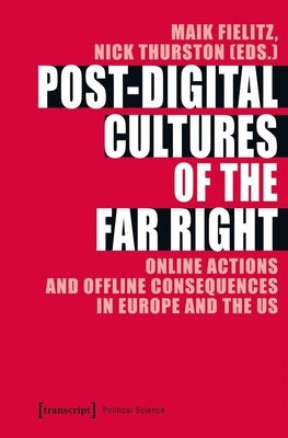 Post-Digital Cultures of the Far Right: Online Actions and Offline Consequences in Europe and the Us by Fielitz, Maik