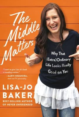 The Middle Matters: Why That (Extra)Ordinary Life Looks Really Good on You by Baker, Lisa-Jo