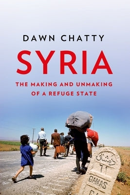 Syria: The Making and Unmaking of a Refuge State by Chatty, Dawn