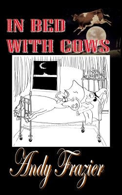 In Bed With Cows: Hilarious tales from a travelling stockman by Frazier, Andy