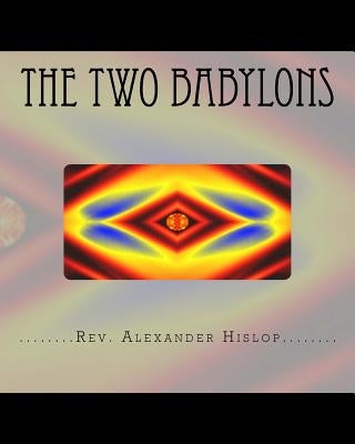 The Two Babylons: Or The Papal Worship proved to be the worship of Nimrod and his wife. by Hislop, Alexander