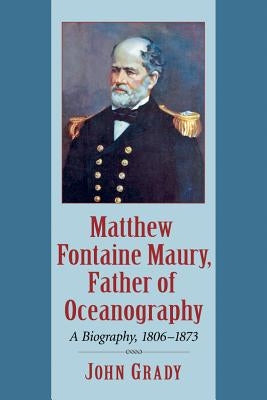 Matthew Fontaine Maury, Father of Oceanography: A Biography, 1806-1873 by Grady, John