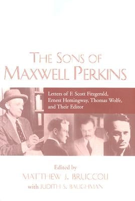 The Sons of Maxwell Perkins: Letters of F. Scott Fitzgerald, Ernest Hemingway, Thomas Wolfe, and Their Editor by Bruccoli, Matthew J.