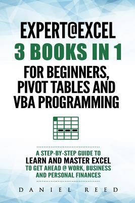 Expert @ Excel: 3 Books in 1: For Beginners, Pivot Tables and VBA Programming by Reed, Daniel