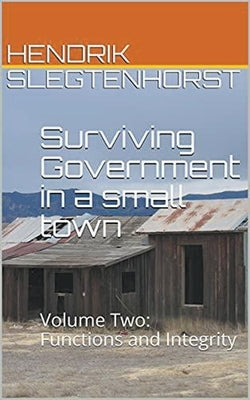 Surviving Government in a small town: Volume Two - Functions and Integrity by Slegtenhorst, Hendrik