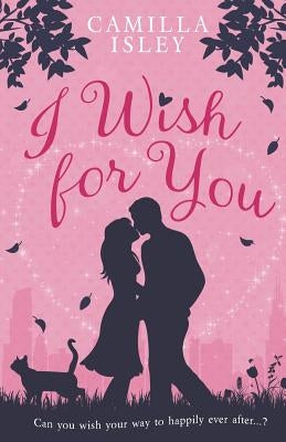 I Wish for You: A Happily Ever After Romantic Comedy by Isley, Camilla