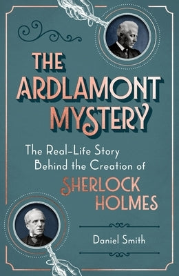The Ardlamont Mystery: The Real-Life Story Behind the Creation of Sherlock Holmes by Smith, Daniel