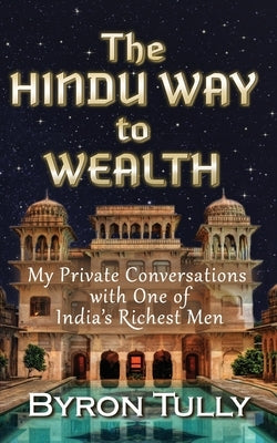 The Hindu Way to Wealth: My Private Conversations with One of India's Richest Men by Tully, Byron