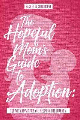 The Hopeful Mom's Guide to Adoption: The Wit & Wisdom You Need for the Journey by Garlinghouse, Rachel