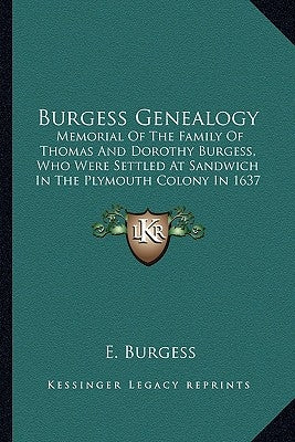 Burgess Genealogy: Memorial of the Family of Thomas and Dorothy Burgess, Who Were Settled at Sandwich in the Plymouth Colony in 1637 by Burgess, E.