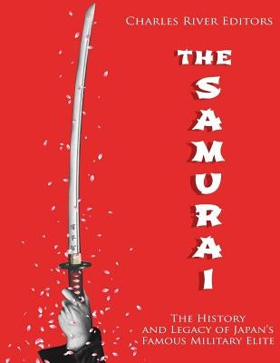 The Samurai: The History and Legacy of Japan's Military Elite by Charles River Editors