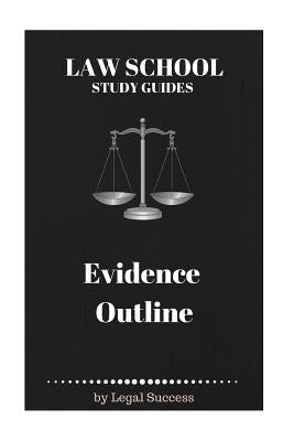 Law School Study Guides: Evidence Outline by Success, Legal