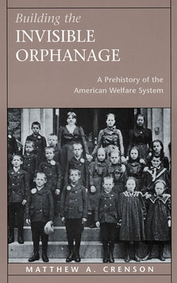 Building the Invisible Orphanage: A Prehistory of the American Welfare System by Crenson, Matthew A.