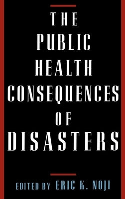 The Public Health Consequences of Disasters by Noji, Eric K.