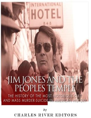 Jim Jones and the Peoples Temple: The History of the Most Notorious Cult and Mass Murder-Suicide in American History by Charles River Editors